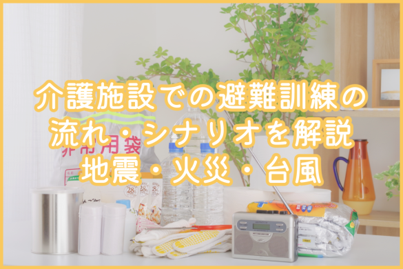 介護施設での避難訓練の流れ・シナリオを解説｜地震・火災・台風