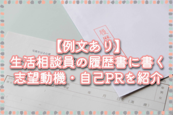 【例文あり】生活相談員の履歴書に書く志望動機・自己PRを紹介