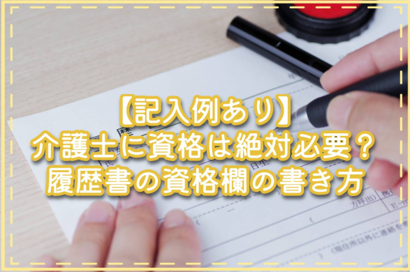 【記入例あり】介護士に資格は絶対必要？履歴書の資格欄の書き方