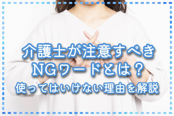 介護士が注意すべきNGワードとは？使ってはいけない理由を解説