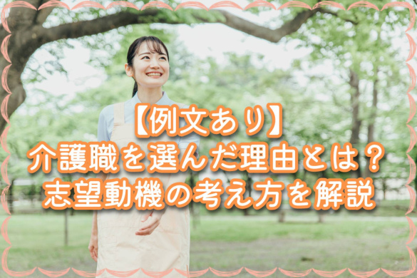 【例文あり】介護職を選んだ理由とは？志望動機の考え方を解説