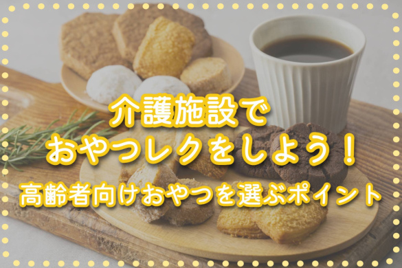 介護施設でおやつレクをしよう！高齢者向けおやつを選ぶポイント