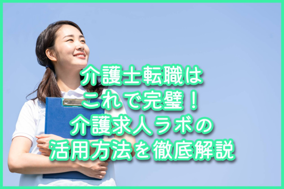 介護士転職はこれで完璧！介護求人ラボの活用方法を徹底解説